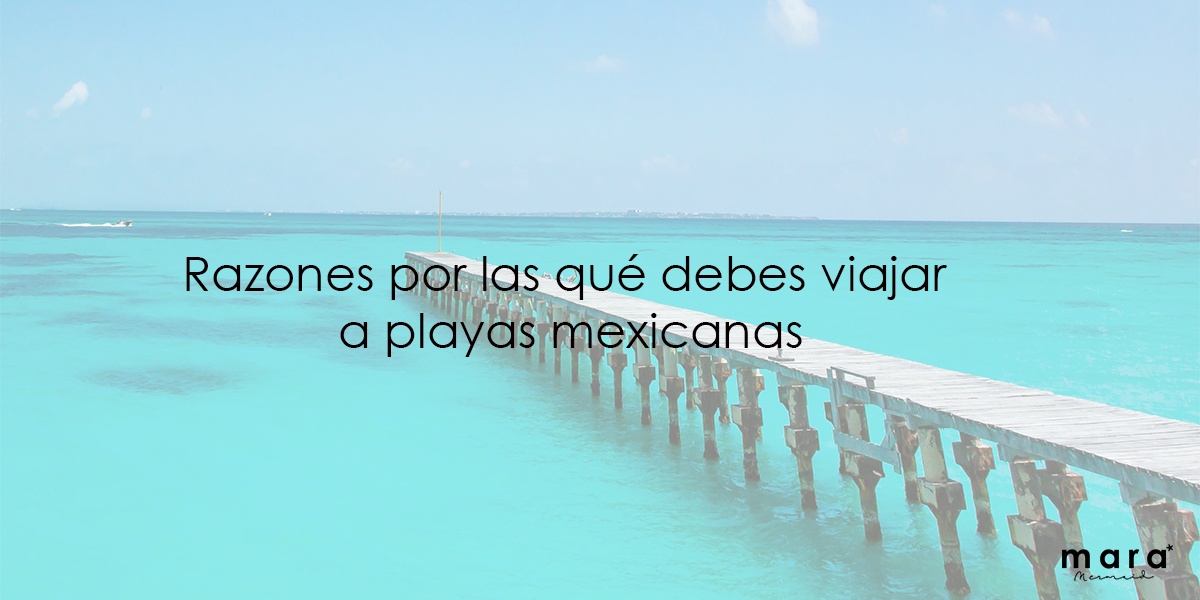 Razones por las que debes viajar a las playas mexicanas