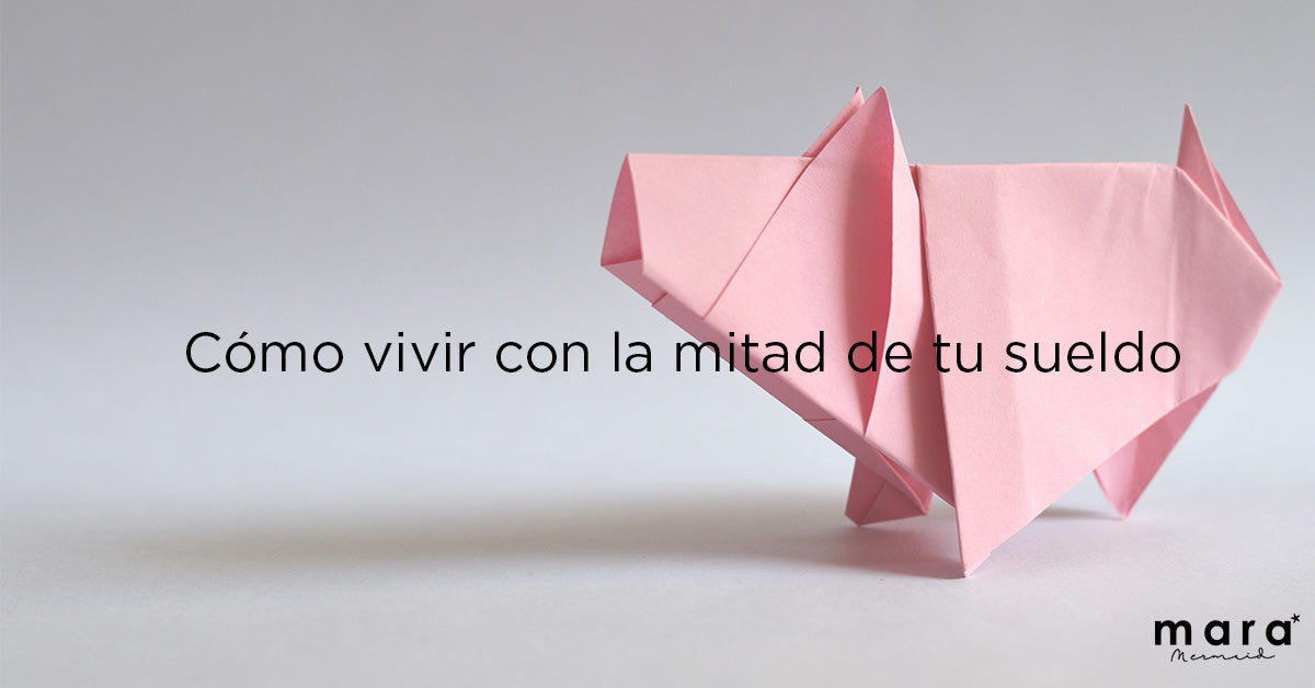 Cómo vivir con la mitad de tu sueldo